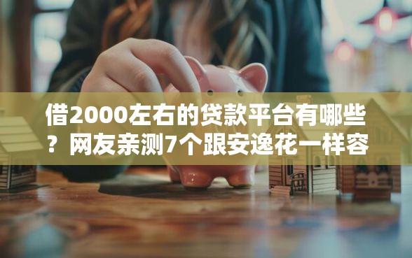 借2000左右的贷款平台有哪些？网友亲测7个跟安逸花一样容易通过审核的软件盘点