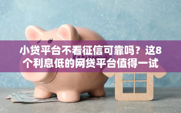 小贷平台不看征信可靠吗？这8个利息低的网贷平台值得一试