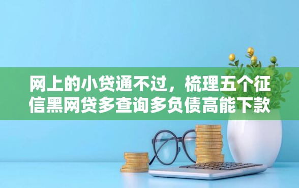 网上的小贷通不过，梳理五个征信黑网贷多查询多负债高能下款的口子