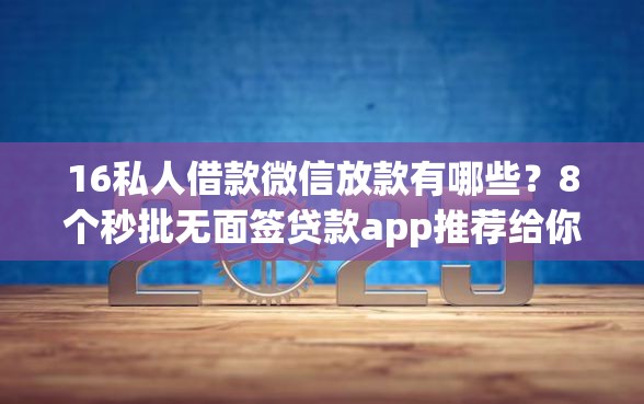 16私人借款微信放款有哪些？8个秒批无面签贷款app推荐给你