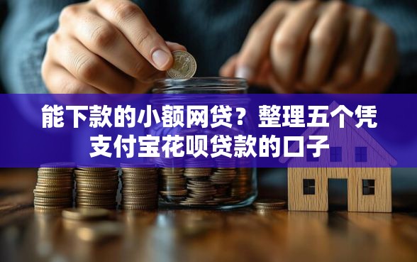 能下款的小额网贷？整理五个凭支付宝花呗贷款的口子