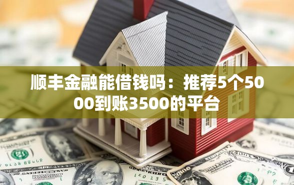 顺丰金融能借钱吗：推荐5个5000到账3500的平台