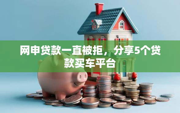 网申贷款一直被拒，分享5个贷款买车平台