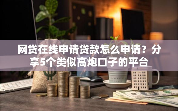 网贷在线申请贷款怎么申请？分享5个类似高炮口子的平台