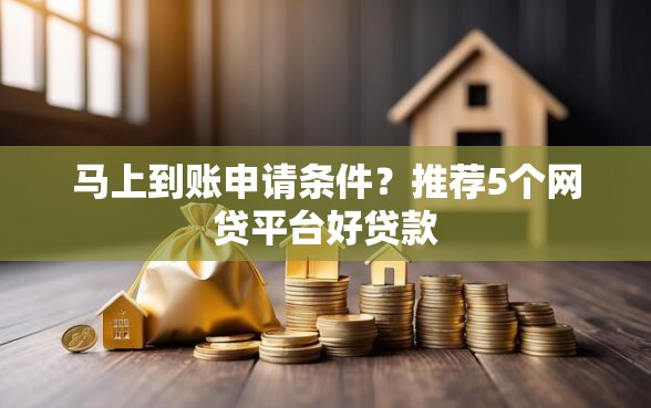 马上到账申请条件？推荐5个网贷平台好贷款