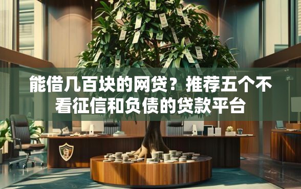 能借几百块的网贷？推荐五个不看征信和负债的贷款平台