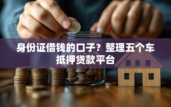 身份证借钱的口子？整理五个车抵押贷款平台