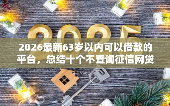 2026最新63岁以内可以借款的平台，总结十个不查询征信网贷平台！