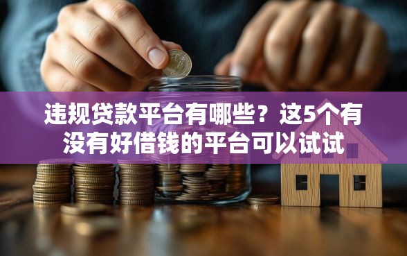 违规贷款平台有哪些？这5个有没有好借钱的平台可以试试