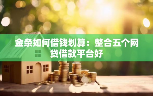 金条如何借钱划算:整合五个网贷借款平台好 金条如何借钱划算:整合五个网贷借款平台好