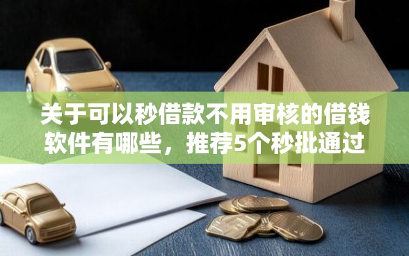 关于可以秒借款不用审核的借钱软件有哪些，推荐5个秒批通过的网贷平台给你