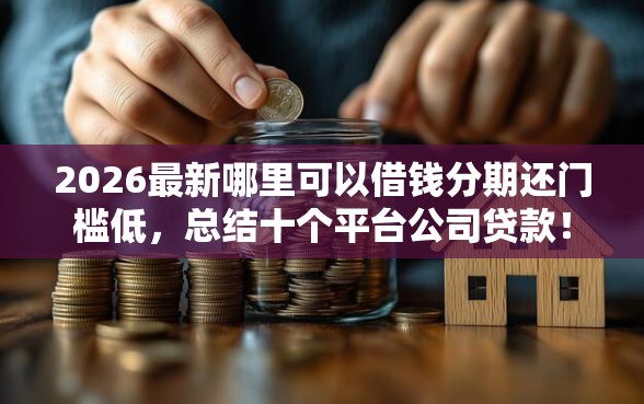 2026最新哪里可以借钱分期还门槛低，总结十个平台公司贷款！