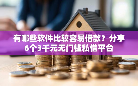 有哪些软件比较容易借款？分享6个3千元无门槛私借平台