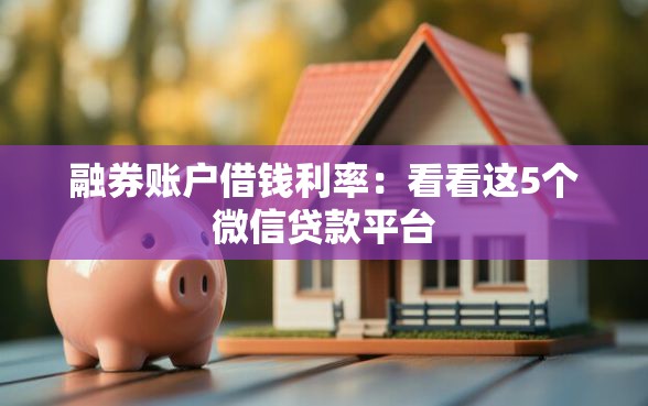 融券账户借钱利率：看看这5个微信贷款平台