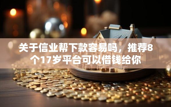 关于信业帮下款容易吗，推荐8个17岁平台可以借钱给你