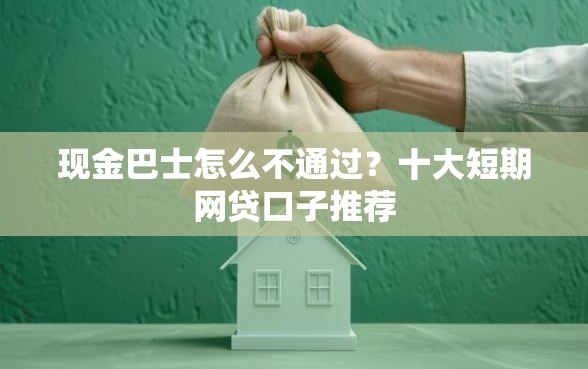 现金巴士怎么不通过？十大短期网贷口子推荐