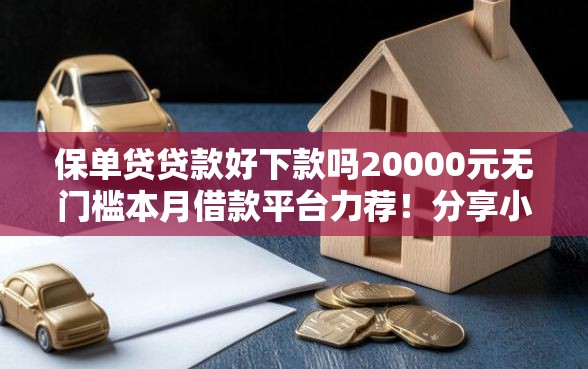 保单贷贷款好下款吗20000元无门槛本月借款平台力荐！分享小额网贷口子20000元无门槛借款