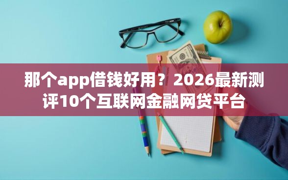 那个app借钱好用？2026最新测评10个互联网金融网贷平台