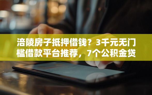 涪陵房子抵押借钱？3千元无门槛借款平台推荐，7个公积金贷款平台盘点