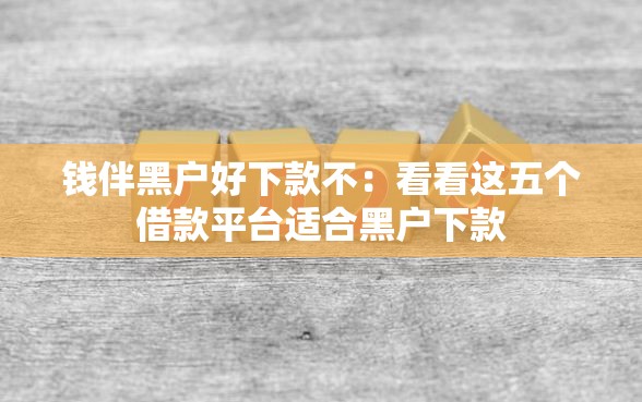 钱伴黑户好下款不：看看这五个借款平台适合黑户下款