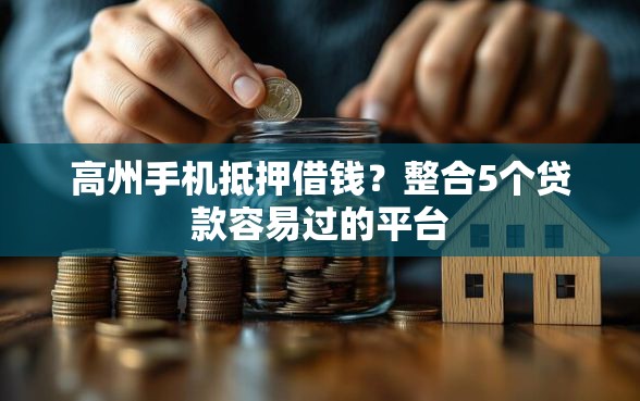 高州手机抵押借钱？整合5个贷款容易过的平台