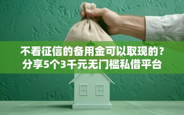 不看征信的备用金可以取现的？分享5个3千元无门槛私借平台