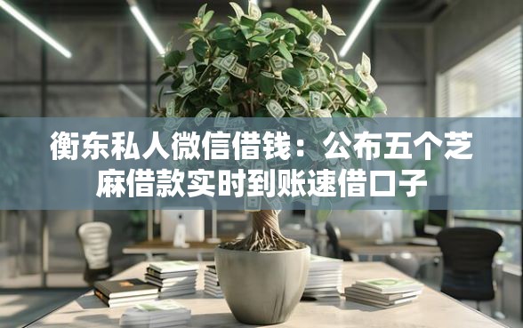 衡东私人微信借钱:公布五个芝麻借款实时到账速借口子 衡东私人微信借钱:公布五个芝麻借款实时到账速借口子