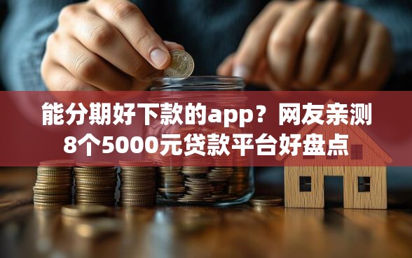 能分期好下款的app？网友亲测8个5000元贷款平台好盘点