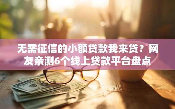 无需征信的小额贷款我来贷？网友亲测6个线上贷款平台盘点