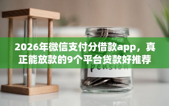 2026年微信支付分借款app，真正能放款的9个平台贷款好推荐