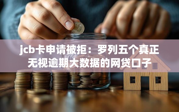 jcb卡申请被拒：罗列五个真正无视逾期大数据的网贷口子
