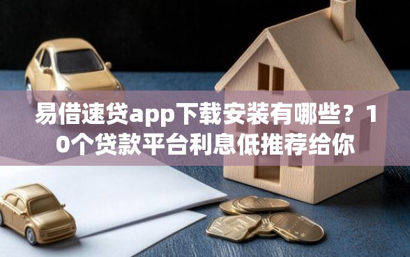 易借速贷app下载安装有哪些？10个贷款平台利息低推荐给你