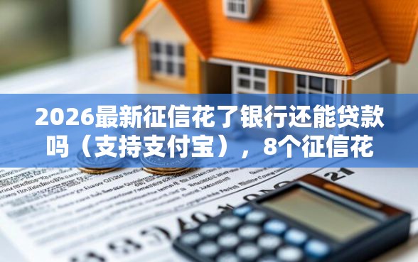 2026最新征信花了银行还能贷款吗（支持支付宝），8个征信花居然都下款了的软件无私分享