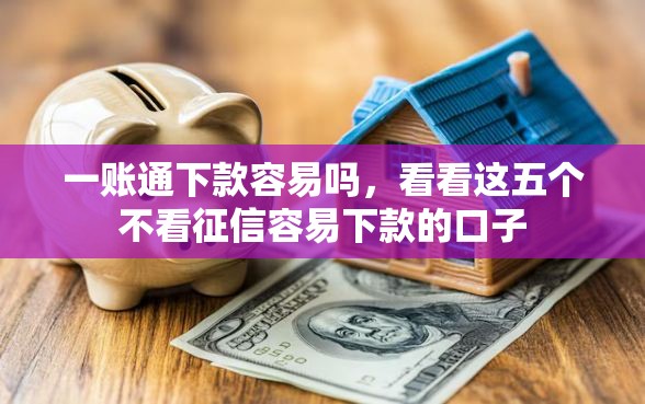 一账通下款容易吗,看看这五个不看征信容易下款的口子 一账通下款容易吗,看看这五个不看征信容易下款的口子
