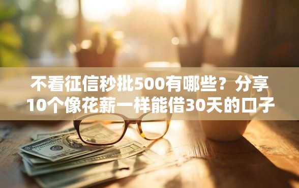 不看征信秒批500有哪些？分享10个像花薪一样能借30天的口子
