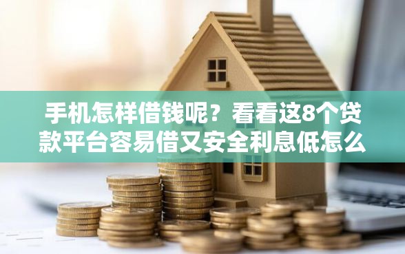 手机怎样借钱呢？看看这8个贷款平台容易借又安全利息低怎么样