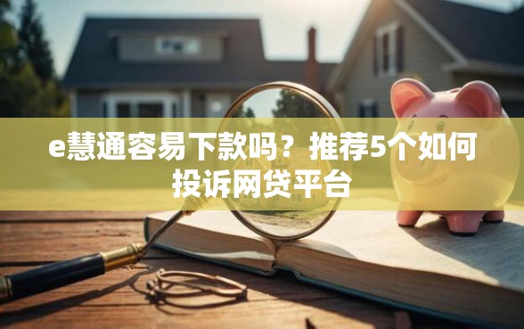 e慧通容易下款吗？推荐5个如何投诉网贷平台