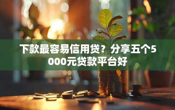 下款最容易信用贷?分享五个5000元贷款平台好 下款最容易信用贷?分享五个5000元贷款平台好