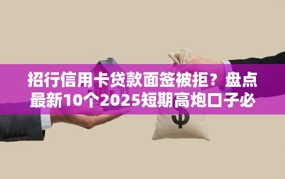 招行信用卡贷款面签被拒？盘点最新10个2025短期高炮口子必下款