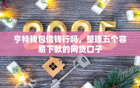 亨特钱包借钱行吗，整理五个容易下款的网贷口子