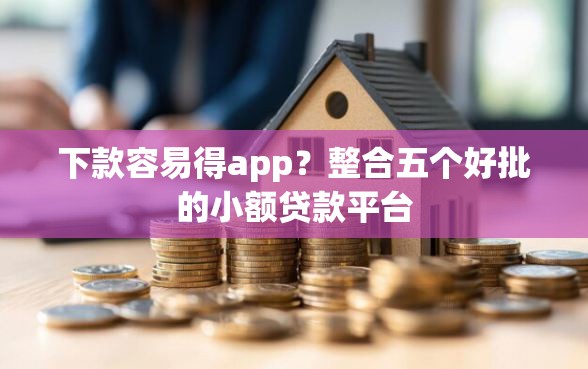 下款容易得app？整合五个好批的小额贷款平台