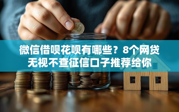 微信借呗花呗有哪些？8个网贷无视不查征信口子推荐给你