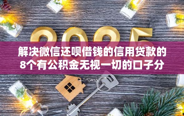 解决微信还呗借钱的信用贷款的8个有公积金无视一切的口子分享
