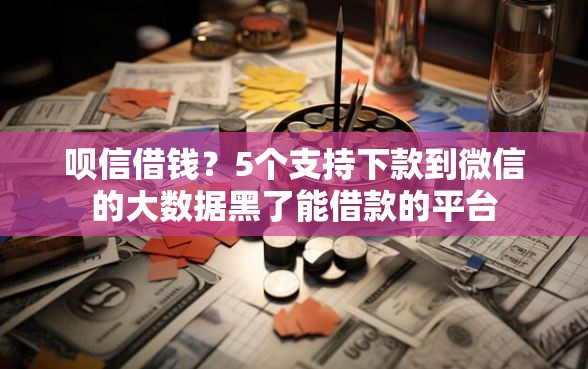 呗信借钱?5个支持下款到微信的大数据黑了能借款的平台 呗信借钱?5个支持下款到微信的大数据黑了能借款的平台