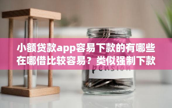 小额贷款app容易下款的有哪些在哪借比较容易？类似强制下款的6个口子参考