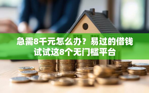 急需8千元怎么办？易过的借钱试试这8个无门槛平台