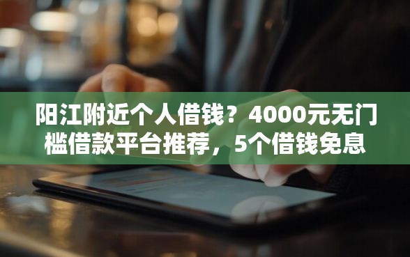 阳江附近个人借钱？4000元无门槛借款平台推荐，5个借钱免息平台盘点
