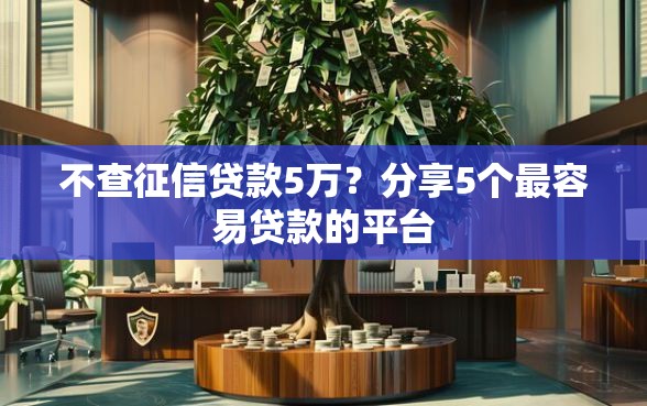 不查征信贷款5万?分享5个最容易贷款的平台 不查征信贷款5万?分享5个最容易贷款的平台