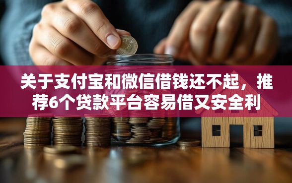 关于支付宝和微信借钱还不起，推荐6个贷款平台容易借又安全利息低给你
