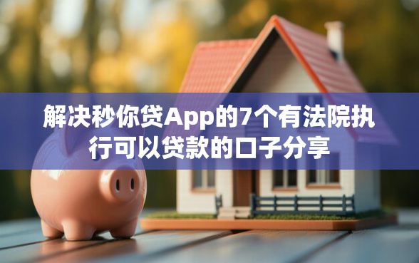 解决秒你贷App的7个有法院执行可以贷款的口子分享